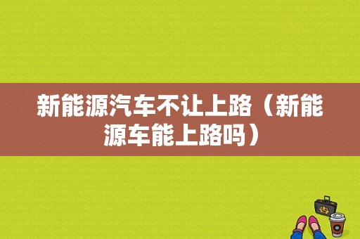 新能源汽车不让上路（新能源车能上路吗）-图1