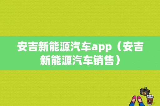 安吉新能源汽车app（安吉新能源汽车销售）