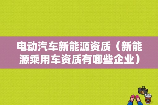 电动汽车新能源资质（新能源乘用车资质有哪些企业）