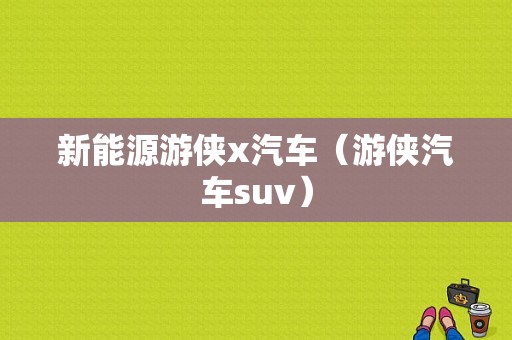 新能源游侠x汽车（游侠汽车suv）-图1