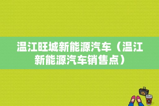 温江旺城新能源汽车（温江新能源汽车销售点）