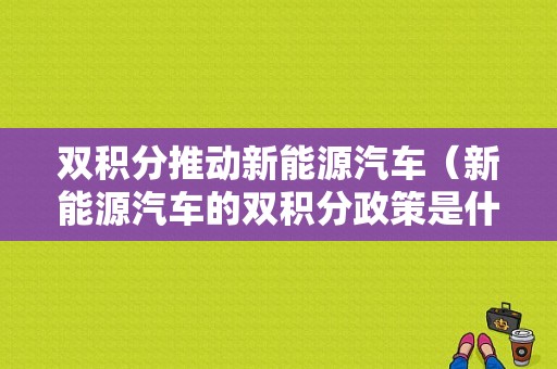 双积分推动新能源汽车（新能源汽车的双积分政策是什么）-图1