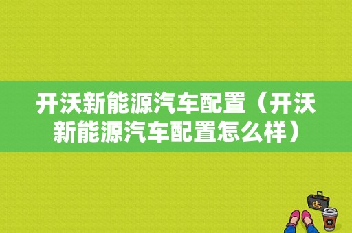 开沃新能源汽车配置（开沃新能源汽车配置怎么样）-图1