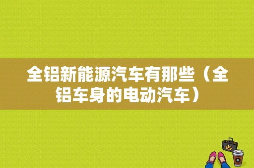 全铝新能源汽车有那些（全铝车身的电动汽车）-图1