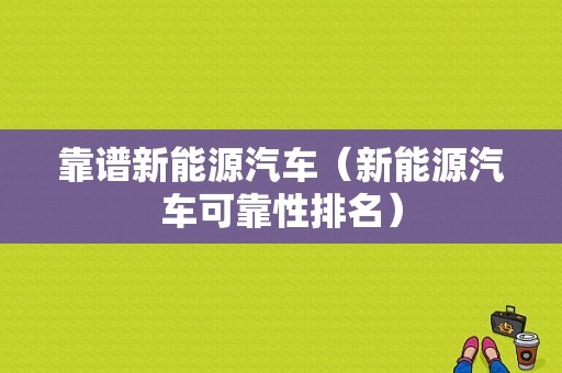 靠谱新能源汽车（新能源汽车可靠性排名）