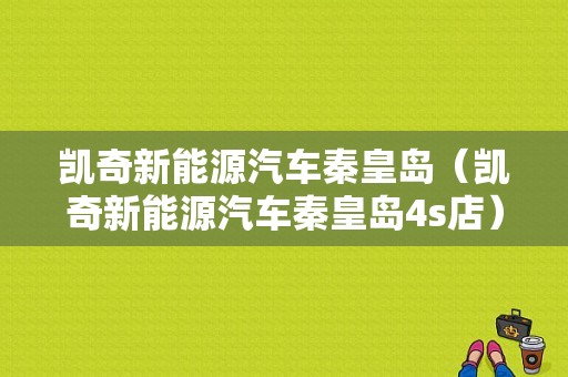 凯奇新能源汽车秦皇岛（凯奇新能源汽车秦皇岛4s店）-图1