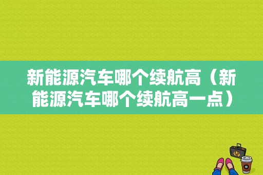 新能源汽车哪个续航高（新能源汽车哪个续航高一点）-图1