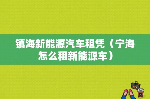 镇海新能源汽车租凭（宁海怎么租新能源车）