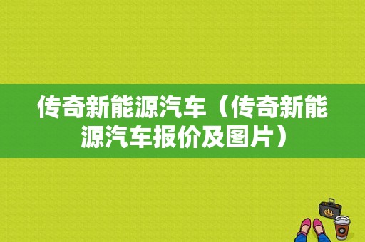 传奇新能源汽车（传奇新能源汽车报价及图片）-图1