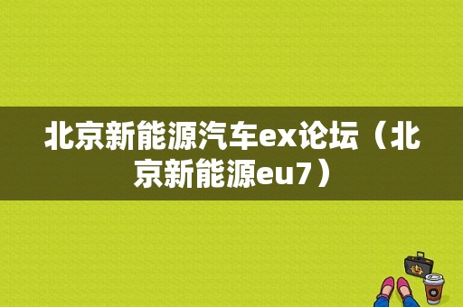 北京新能源汽车ex论坛（北京新能源eu7）-图1