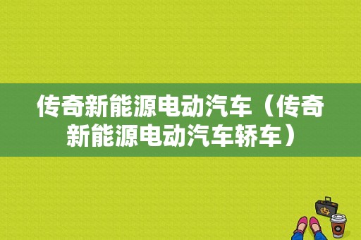 传奇新能源电动汽车（传奇新能源电动汽车轿车）-图1