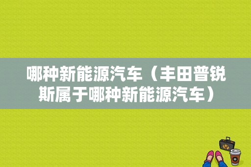 哪种新能源汽车（丰田普锐斯属于哪种新能源汽车）