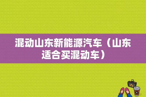 混动山东新能源汽车（山东适合买混动车）