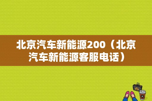 北京汽车新能源200（北京汽车新能源客服电话）