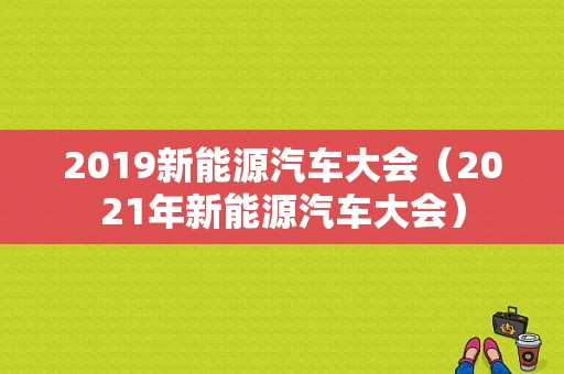 2019新能源汽车大会（2021年新能源汽车大会）-图1