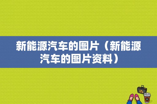 新能源汽车的图片（新能源汽车的图片资料）