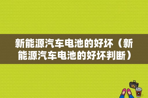 新能源汽车电池的好坏（新能源汽车电池的好坏判断）-图1