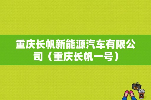 重庆长帆新能源汽车有限公司（重庆长帆一号）-图1