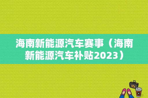 海南新能源汽车赛事（海南新能源汽车补贴2023）