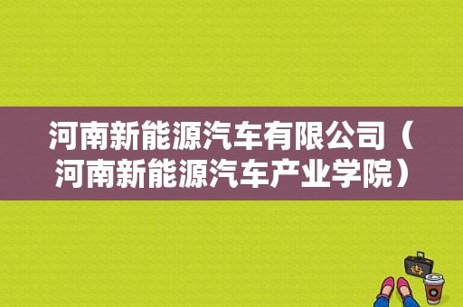 河南新能源汽车有限公司（河南新能源汽车产业学院）