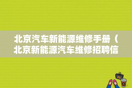 北京汽车新能源维修手册（北京新能源汽车维修招聘信息网）-图1