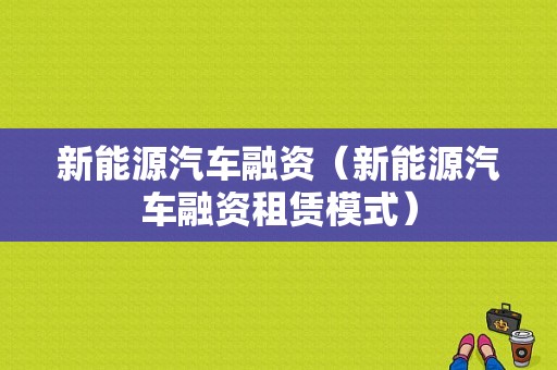 新能源汽车融资（新能源汽车融资租赁模式）