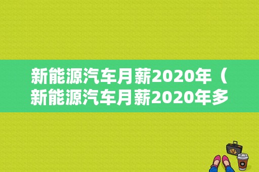 新能源汽车月薪2020年（新能源汽车月薪2020年多少）