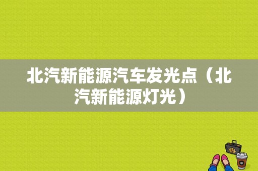 北汽新能源汽车发光点（北汽新能源灯光）-图1