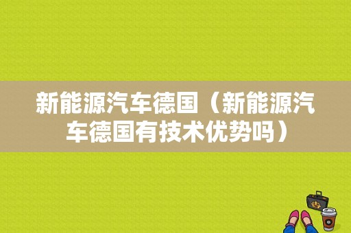 新能源汽车德国（新能源汽车德国有技术优势吗）