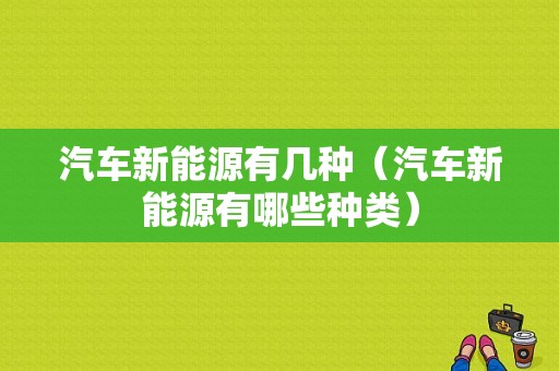 汽车新能源有几种（汽车新能源有哪些种类）-图1