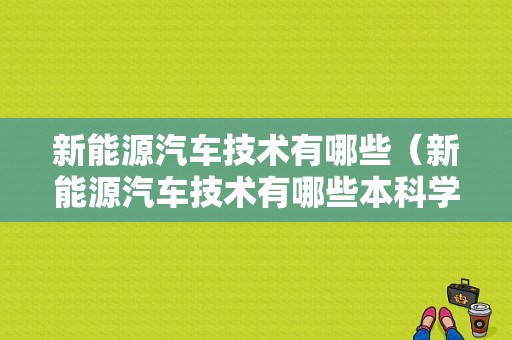 新能源汽车技术有哪些（新能源汽车技术有哪些本科学校）