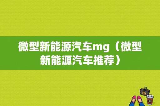 微型新能源汽车mg（微型新能源汽车推荐）