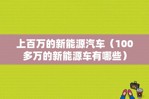 上百万的新能源汽车（100多万的新能源车有哪些）