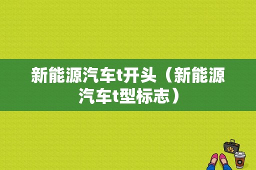 新能源汽车t开头（新能源汽车t型标志）