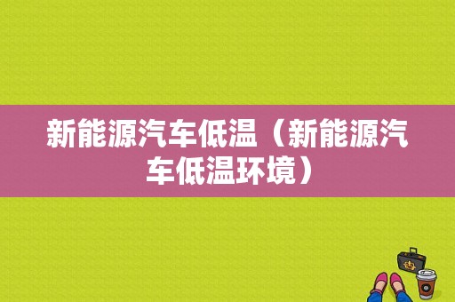 新能源汽车低温（新能源汽车低温环境）-图1