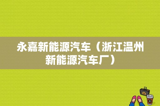 永嘉新能源汽车（浙江温州新能源汽车厂）-图1