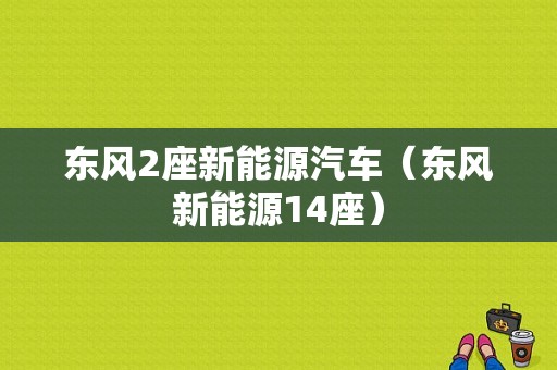 东风2座新能源汽车（东风新能源14座）