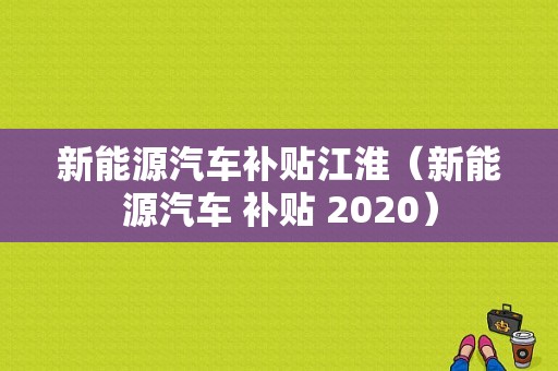 新能源汽车补贴江淮（新能源汽车 补贴 2020）-图1