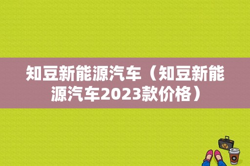 知豆新能源汽车（知豆新能源汽车2023款价格）-图1