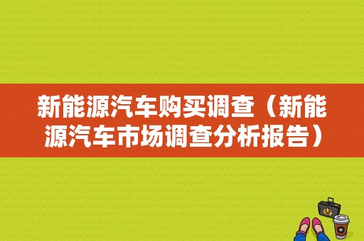 新能源汽车购买调查（新能源汽车市场调查分析报告）