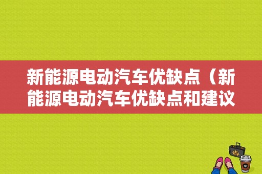 新能源电动汽车优缺点（新能源电动汽车优缺点和建议）