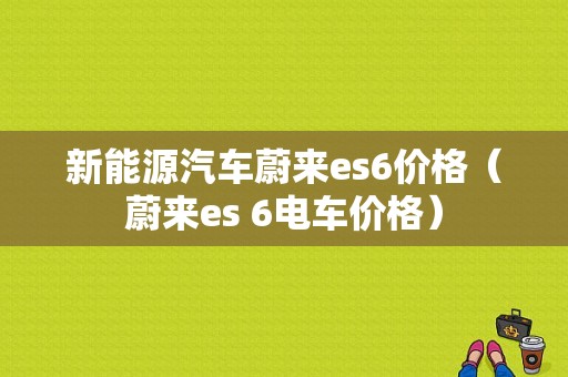 新能源汽车蔚来es6价格（蔚来es 6电车价格）