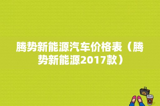 腾势新能源汽车价格表（腾势新能源2017款）-图1