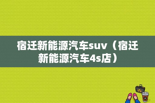 宿迁新能源汽车suv（宿迁新能源汽车4s店）