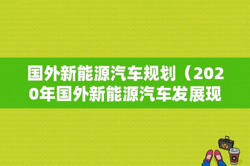 国外新能源汽车规划（2020年国外新能源汽车发展现状）