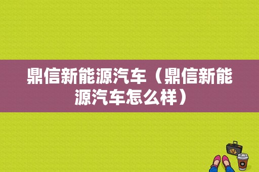 鼎信新能源汽车（鼎信新能源汽车怎么样）