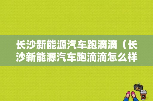 长沙新能源汽车跑滴滴（长沙新能源汽车跑滴滴怎么样）