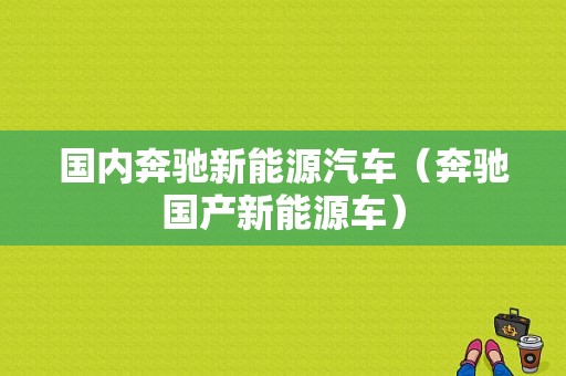 国内奔驰新能源汽车（奔驰国产新能源车）-图1