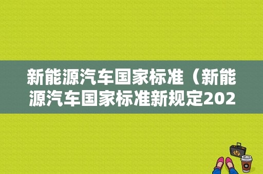 新能源汽车国家标准（新能源汽车国家标准新规定2022）-图1