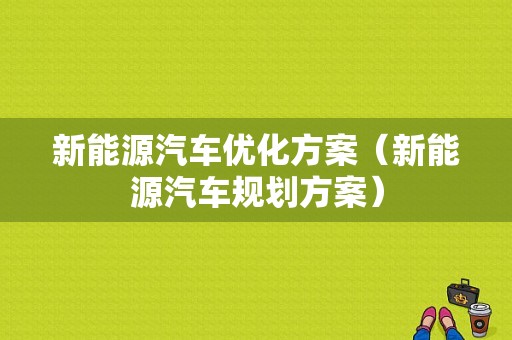 新能源汽车优化方案（新能源汽车规划方案）